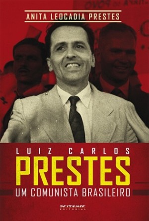 Luiz Carlos Prestes – um comunista brasileiro, por Anita Prestes
