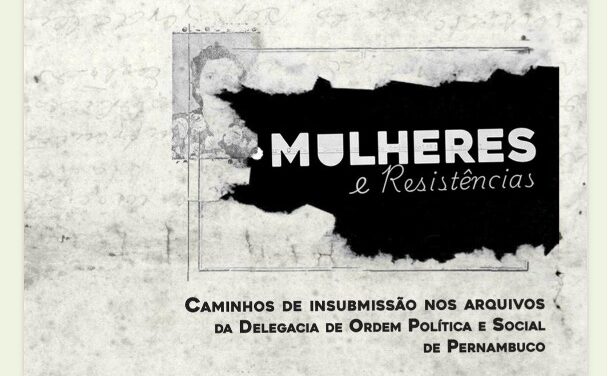 Livro conta história de “Mulheres e Resistências – caminhos de insubmissão nos arquivos da Delegacia de Ordem Política e Social de Pernambuco”